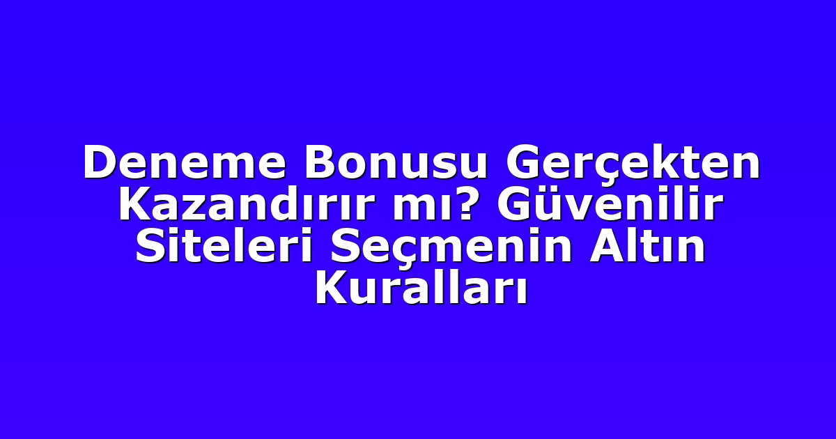 Deneme Bonusu Gerçekten Kazandırır mı? Güvenilir Siteleri Seçmenin Altın Kuralları