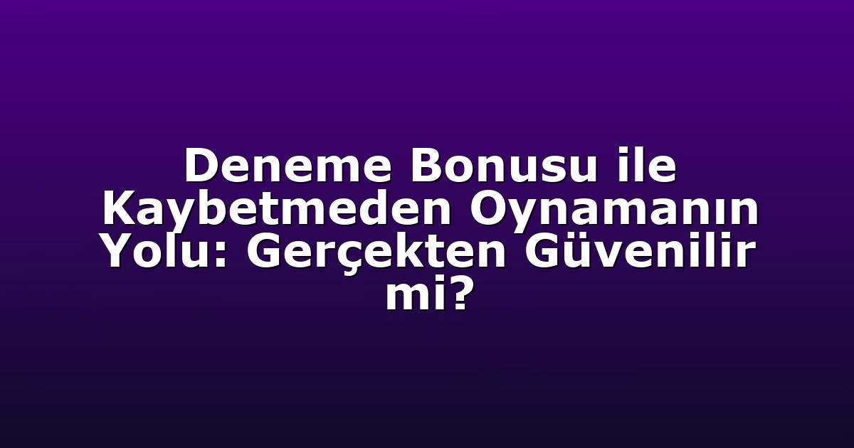 Deneme Bonusu ile Kaybetmeden Oynamanın Yolu: Gerçekten Güvenilir mi?