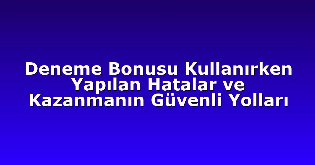Deneme Bonusu Kullanırken Yapılan Hatalar ve Kazanmanın Güvenli Yolları