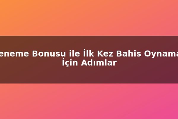 Deneme Bonusu ile İlk Kez Bahis Oynamak İçin Adımlar
